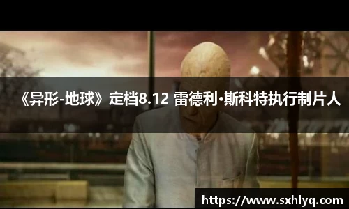 壹号娱乐《异形-地球》定档8.12 雷德利·斯科特执行制片人