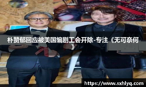 壹号娱乐朴赞郁回应被美国编剧工会开除-专注《无可奈何》